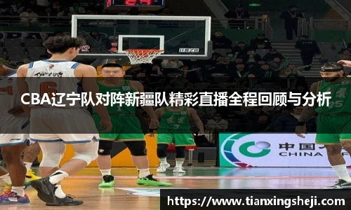 CBA辽宁队对阵新疆队精彩直播全程回顾与分析