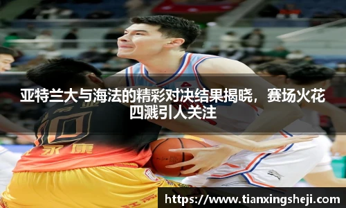 亚特兰大与海法的精彩对决结果揭晓，赛场火花四溅引人关注