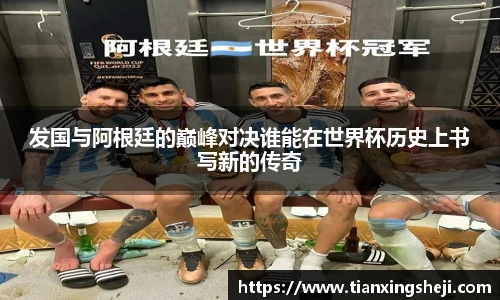 发国与阿根廷的巅峰对决谁能在世界杯历史上书写新的传奇