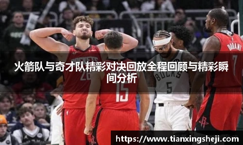火箭队与奇才队精彩对决回放全程回顾与精彩瞬间分析