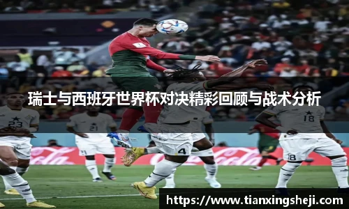 瑞士与西班牙世界杯对决精彩回顾与战术分析