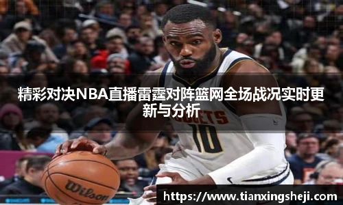 精彩对决NBA直播雷霆对阵篮网全场战况实时更新与分析