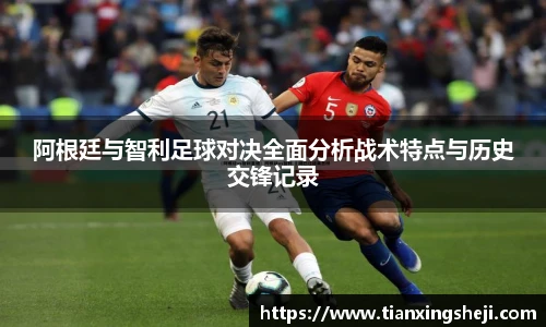 阿根廷与智利足球对决全面分析战术特点与历史交锋记录