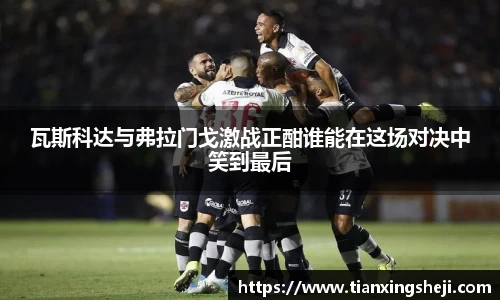 瓦斯科达与弗拉门戈激战正酣谁能在这场对决中笑到最后