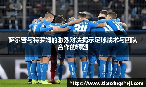 萨尔普与特罗姆的激烈对决揭示足球战术与团队合作的精髓