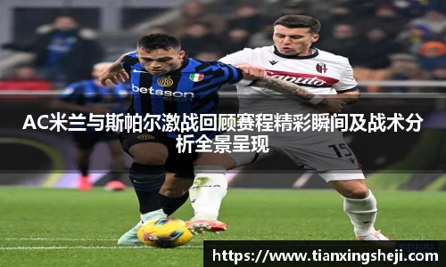 AC米兰与斯帕尔激战回顾赛程精彩瞬间及战术分析全景呈现