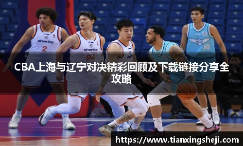 CBA上海与辽宁对决精彩回顾及下载链接分享全攻略