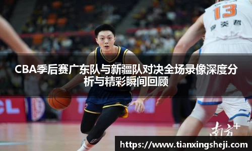 CBA季后赛广东队与新疆队对决全场录像深度分析与精彩瞬间回顾